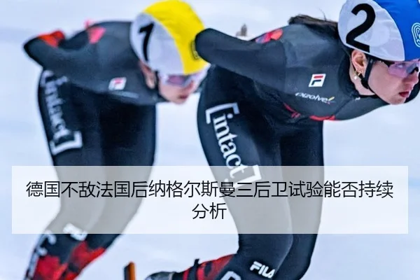 德国不敌法国后纳格尔斯曼三后卫试验能否持续分析