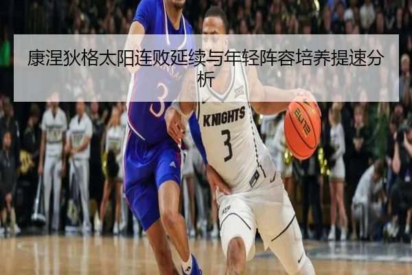 康涅狄格太阳连败延续与年轻阵容培养提速分析